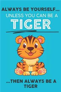 Always Be Your Self Unless You Can Be A Tiger Then Always Be A Tiger
