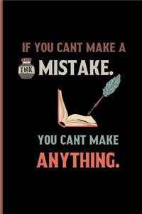 If you Cant make a Mistake. You cant make anything.