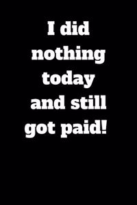 I did nothing today and still got paid!