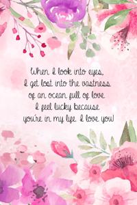 When I look into eyes, I get lost into the vastness of an ocean full of love. I feel lucky because you're in my life. I love you!