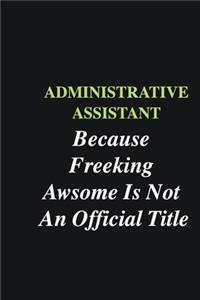 Administrative Assistant Because Freeking Awsome is Not An Official Title