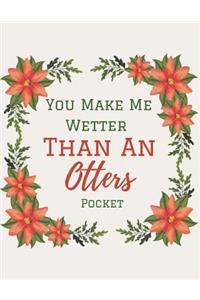 You Make Me Wetter Than An Otters Pocket