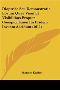 Dioptrice Seu Demonstratio Eorum Quae Visui Et Visibilibus Propter Conspicillanon Ita Pridem Inventa Accidunt (1611)