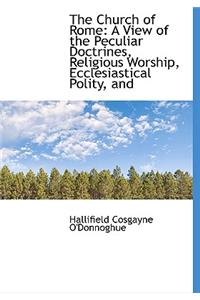 The Church of Rome: A View of the Peculiar Doctrines, Religious Worship, Ecclesiastical Polity, and
