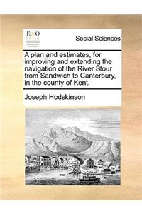 A Plan and Estimates, for Improving and Extending the Navigation of the River Stour from Sandwich to Canterbury, in the County of Kent.