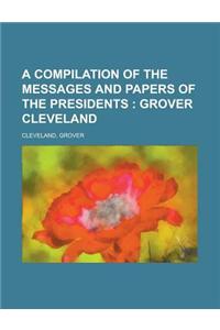 A Compilation of the Messages and Papers of the Presidents; Grover Cleveland