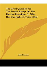 The Great Question for the People! Essays on the Elective Franchise, or Who Has the Right to Vote? (1865)