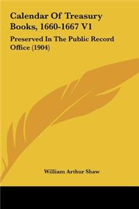 Calendar of Treasury Books, 1660-1667 V1