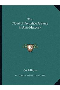 The Cloud of Prejudice a Study in Anti-Masonry the Cloud of Prejudice a Study in Anti-Masonry