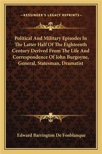 Political and Military Episodes in the Latter Half of the Eighteenth Century Derived from the Life and Correspondence of John Burgoyne, General, Statesman, Dramatist