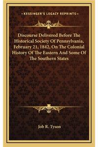 Discourse Delivered Before The Historical Society Of Pennsylvania, February 21, 1842, On The Colonial History Of The Eastern And Some Of The Southern States