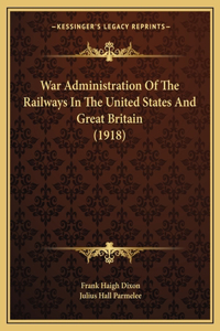 War Administration Of The Railways In The United States And Great Britain (1918)