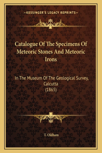Catalogue Of The Specimens Of Meteoric Stones And Meteoric Irons