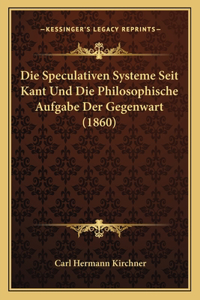 Speculativen Systeme Seit Kant Und Die Philosophische Aufgabe Der Gegenwart (1860)
