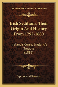 Irish Seditions, Their Origin And History From 1792-1880