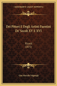 Dei Pittori E Degli Artisti Faentini De' Secoli XV E XVI