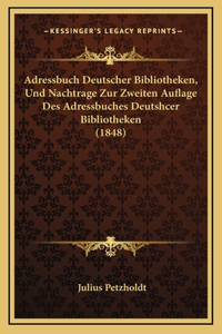 Adressbuch Deutscher Bibliotheken, Und Nachtrage Zur Zweiten Auflage Des Adressbuches Deutshcer Bibliotheken (1848)