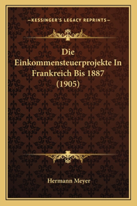 Die Einkommensteuerprojekte In Frankreich Bis 1887 (1905)
