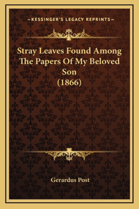 Stray Leaves Found Among The Papers Of My Beloved Son (1866)