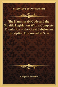 The Hammurabi Code and the Sinaitic Legislation With a Complete Translation of the Great Babylonian Inscription Discovered at Susa