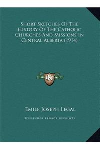 Short Sketches Of The History Of The Catholic Churches And Missions In Central Alberta (1914)