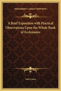 Brief Exposition with Practical Observations Upon the Whole Book of Ecclesiastes