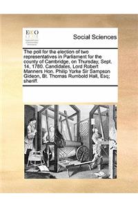 The Poll for the Election of Two Representatives in Parliament for the County of Cambridge, on Thursday, Sept. 14, 1780. Candidates, Lord Robert Manners Hon. Philip Yorke Sir Sampson Gideon, BT. Thomas Rumbold Hall, Esq; Sheriff.