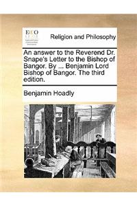 An Answer to the Reverend Dr. Snape's Letter to the Bishop of Bangor. by ... Benjamin Lord Bishop of Bangor. the Third Edition.