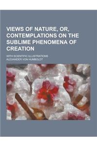 Views of Nature, Or, Contemplations on the Sublime Phenomena of Creation; With Scientific Illustrations