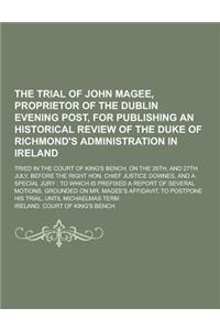 The Trial of John Magee, Proprietor of the Dublin Evening Post, for Publishing an Historical Review of the Duke of Richmond's Administration in Irelan