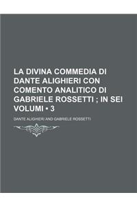 La Divina Commedia Di Dante Alighieri Con Comento Analitico Di Gabriele Rossetti (3); In SEI Volumi