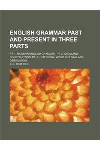 English Grammar Past and Present in Three Parts; PT. 1. Modern English Grammar. PT. 2. Idiom and Construction. PT. 3. Historical Word Building and Der