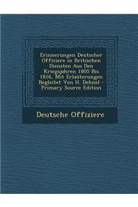 Erinnerungen Deutscher Officiere in Britischen Diensten Aus Den Kriegsjahren 1805 Bis 1816, Mit Erlauterungen Begleitet Von H. Dehnel - Primary Source