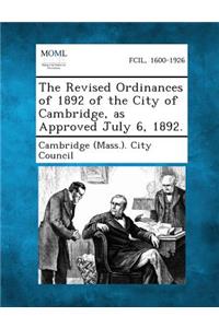Revised Ordinances of 1892 of the City of Cambridge, as Approved July 6, 1892.