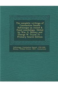 The Complete Writings of Constantine Smaltz Rafinesque on Recent & Fossil Conchology. Edited by Wm. G. Binney and George W. Tryon Jr - Primary Source Edition