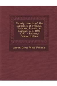 County Records of the Surnames of Francus, Franceis, French, in England. A.D. 1100-1350