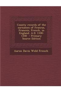 County Records of the Surnames of Francus, Franceis, French, in England. A.D. 1100-1350