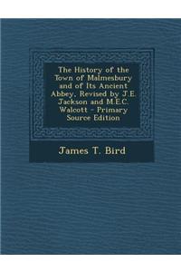 The History of the Town of Malmesbury and of Its Ancient Abbey, Revised by J.E. Jackson and M.E.C. Walcott