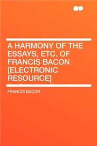 A Harmony of the Essays, Etc. of Francis Bacon [electronic Resource]
