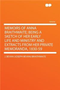 Memoirs of Anna Braithwaite; Being a Sketch of Her Early Life and Ministry and Extracts from Her Private Memoranda, 1830-59