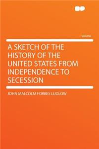 A Sketch of the History of the United States from Independence to Secession