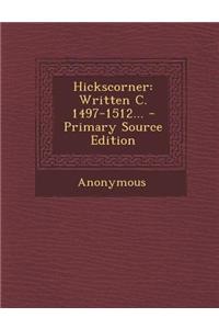 Hickscorner: Written C. 1497-1512... - Primary Source Edition