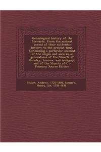 Genealogical history of the Stewarts, from the earliest period of their authentic history to the present time. Containing a particular account of the origin and successive generations of the Stuarts of Darnley, Lennox, and Aubigny, and of the Stuar