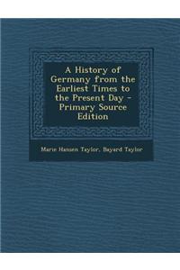 A History of Germany from the Earliest Times to the Present Day - Primary Source Edition
