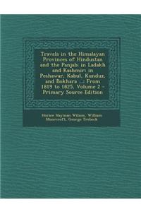 Travels in the Himalayan Provinces of Hindustan and the Panjab; In Ladakh and Kashmir; In Peshawar, Kabul, Kunduz, and Bokhara ...: From 1819 to 1825,