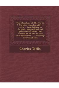 The Literature of the Turks. a Turkish Chrestomathy ... with ... Translations in English, Biographical and Grammatical Notes, and Facsimiles of Ms. Le
