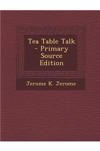 Tea Table Talk - Primary Source Edition