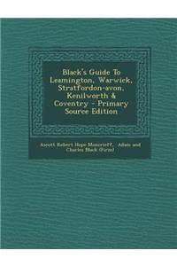 Black's Guide to Leamington, Warwick, Stratfordon-Avon, Kenilworth & Coventry - Primary Source Edition