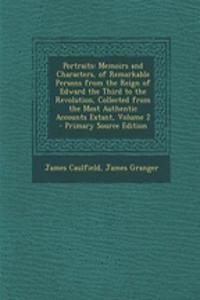 Portraits: Memoirs and Characters, of Remarkable Persons from the Reign of Edward the Third to the Revolution, Collected from the Most Authentic Accounts Extant, Volume 2