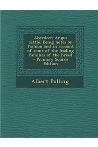 Aberdeen-Angus Cattle. Being Notes on Fashion and an Account of Some of the Leading Families of the Breed - Primary Source Edition